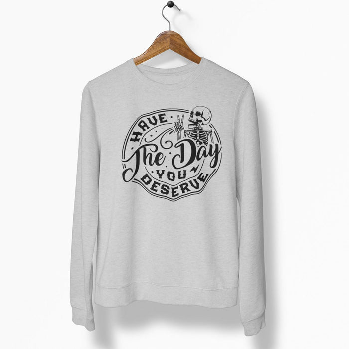 Have The Day You Deserve Sweatshirt - Base Kreations