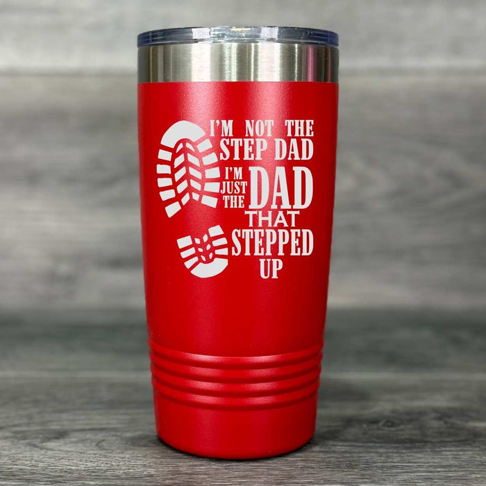 I’m Not the Step Dad – I’m the Dad That Stepped Up – Engraved Tumbler - Base Kreations