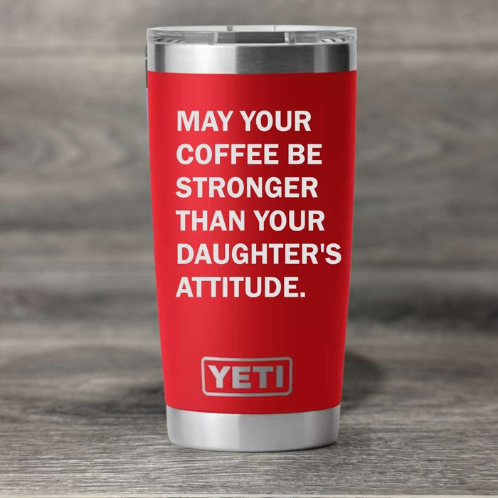 May Your Coffee be Stronger than Your Daughter's Attitude Yeti Tumbler - Base Kreations