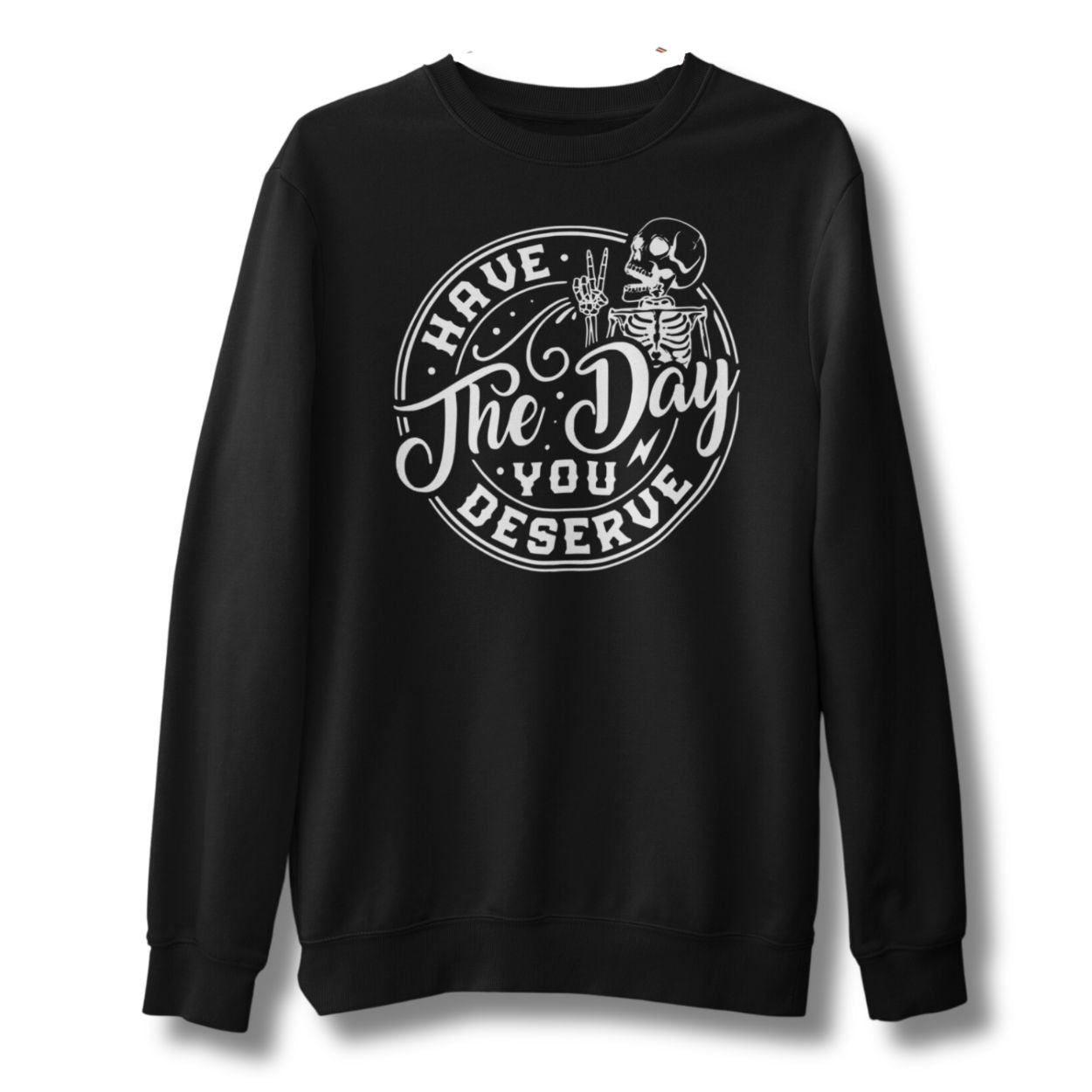 Have The Day You Deserve Sweatshirt - Base Kreations