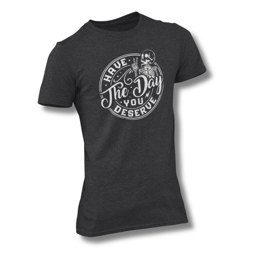 Have The Day You Deserve T-Shirt - Base Kreations