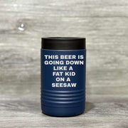 This Beer is Going Down Like a Fat Kid on a Seesaw – Beverage Holder - Base Kreations