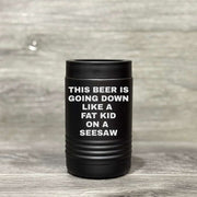 This Beer is Going Down Like a Fat Kid on a Seesaw – Beverage Holder - Base Kreations