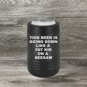 This Beer is Going Down Like a Fat Kid on a Seesaw – Beverage Holder - Base Kreations
